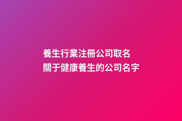養生行業注冊公司取名 關于健康養生的公司名字-第1張-公司起名-玄機派